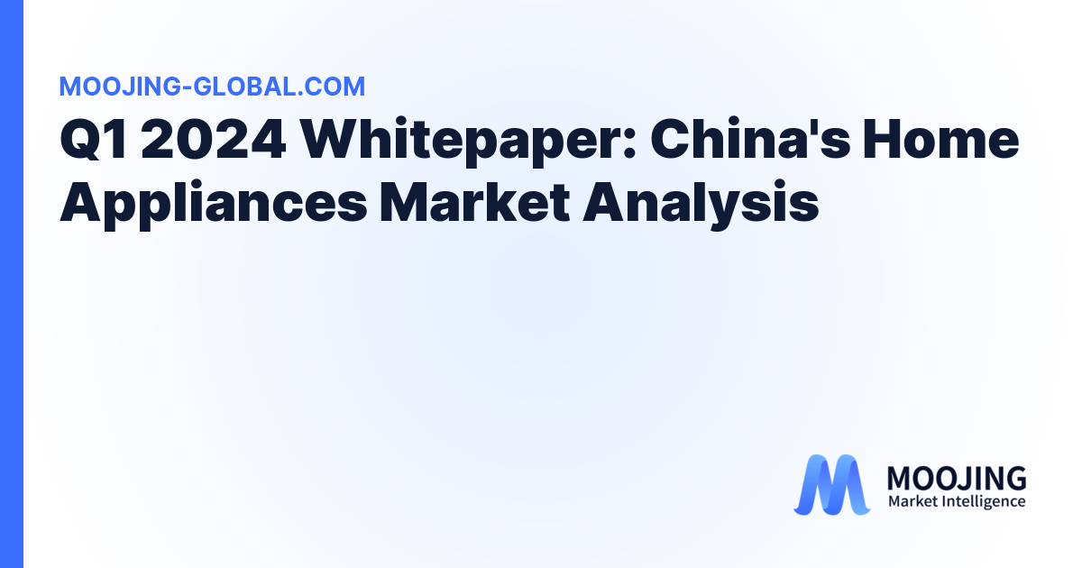 Q1 2024 Whitepaper: China's Home Appliances Market Analysis cover