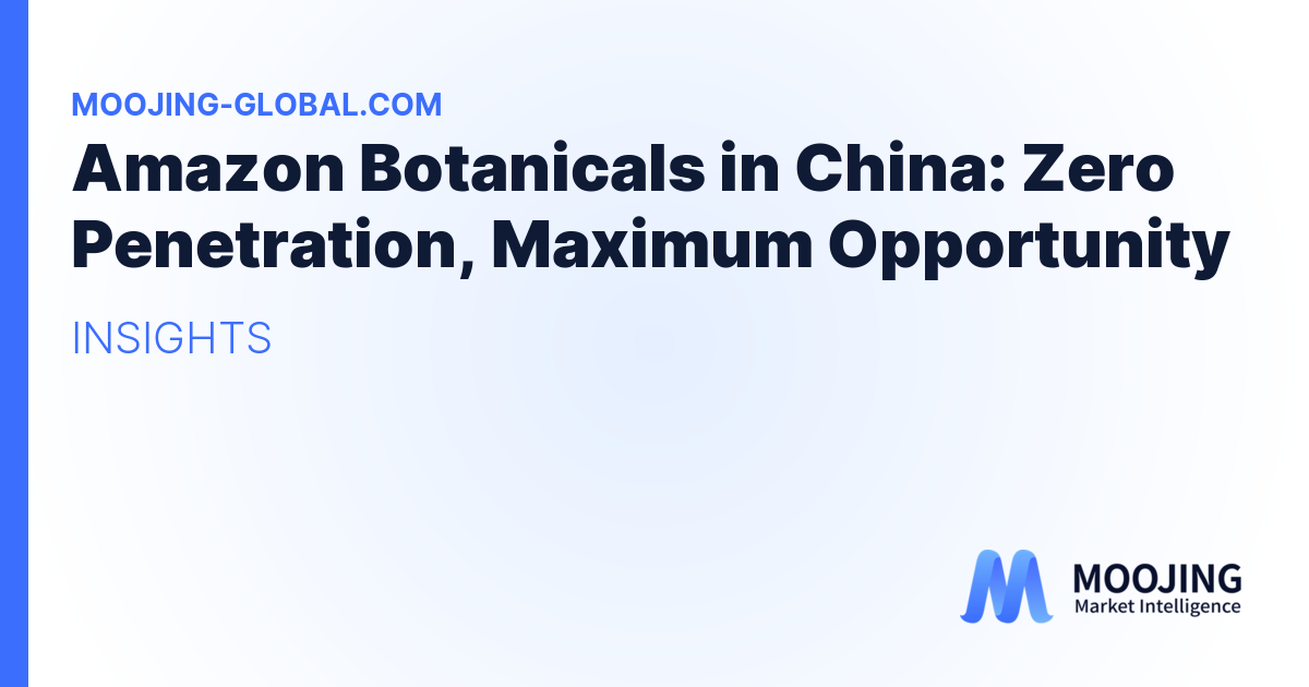 Amazon Botanicals in China: Zero Penetration, Maximum Opportunity