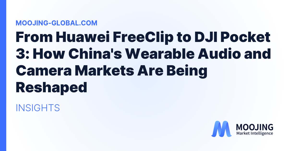 From Huawei FreeClip to DJI Pocket 3: How China's Wearable Audio and Camera Markets Are Being Reshaped