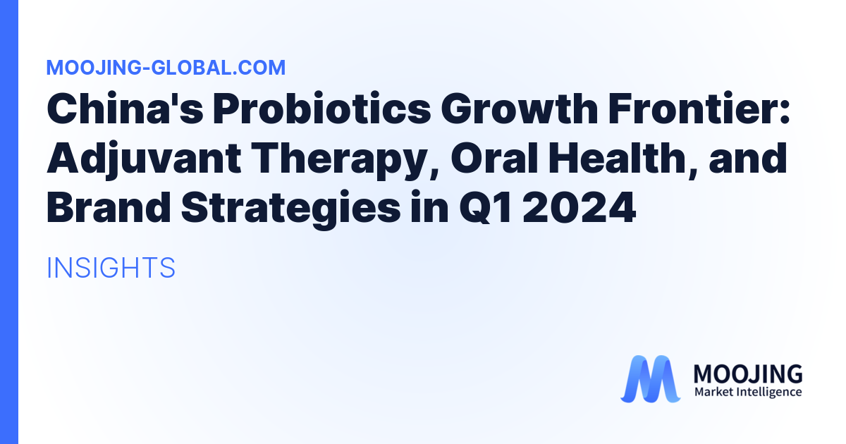 China's Probiotics Growth Frontier: Adjuvant Therapy, Oral Health, and Brand Strategies in Q1 2024